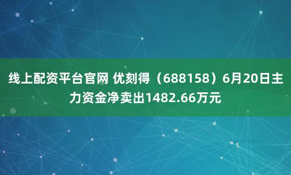 线上配资平台官网 优刻得（688158）6月20日主力资金净卖出1482.66万元