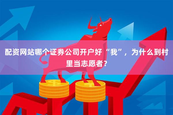 配资网站哪个证券公司开户好 “我”，为什么到村里当志愿者？