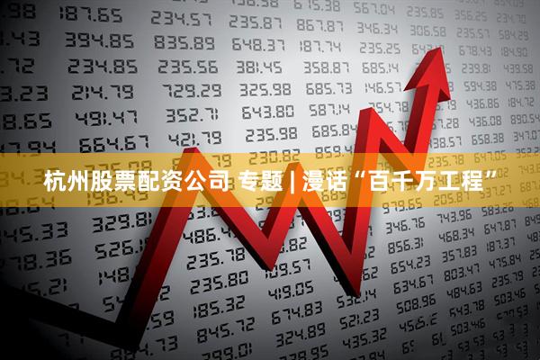 杭州股票配资公司 专题 | 漫话“百千万工程”