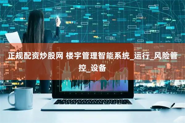 正规配资炒股网 楼宇管理智能系统_运行_风险管控_设备