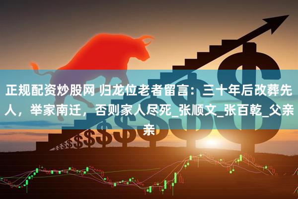 正规配资炒股网 归龙位老者留言：三十年后改葬先人，举家南迁，否则家人尽死_张顺文_张百乾_父亲