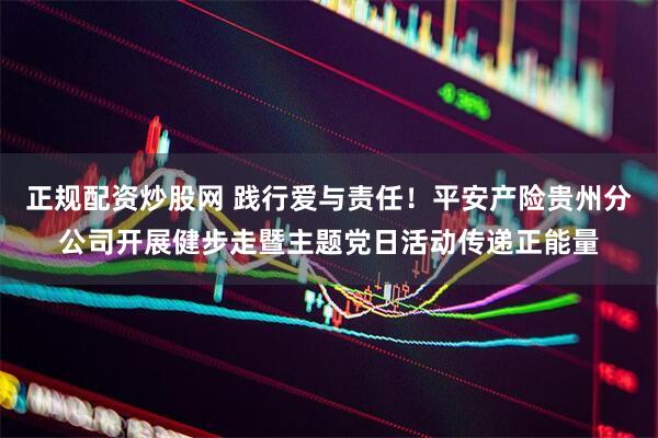 正规配资炒股网 践行爱与责任！平安产险贵州分公司开展健步走暨主题党日活动传递正能量