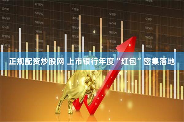 正规配资炒股网 上市银行年度“红包”密集落地